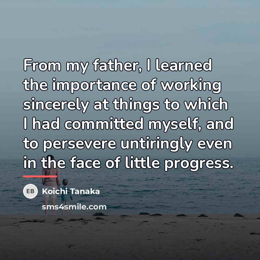 “From my father, I learned the importance of working sincerely…” quote by Koichi Tanaka