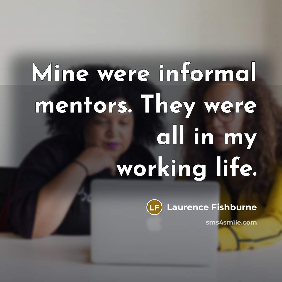 “Mine were informal mentors. They were all in my working life.” quote by Laurence Fishburne