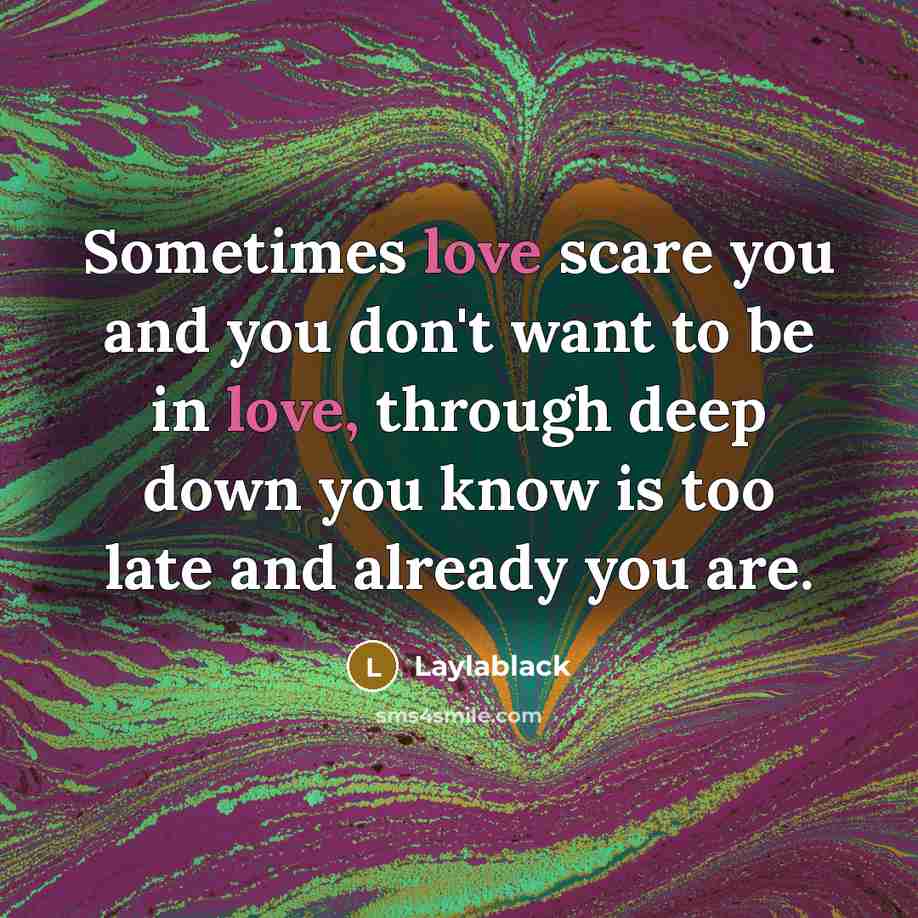 “Sometimes love scare you and you don't want to be in love, through deep down you know is too late and already you are.” quote by Laylablack
