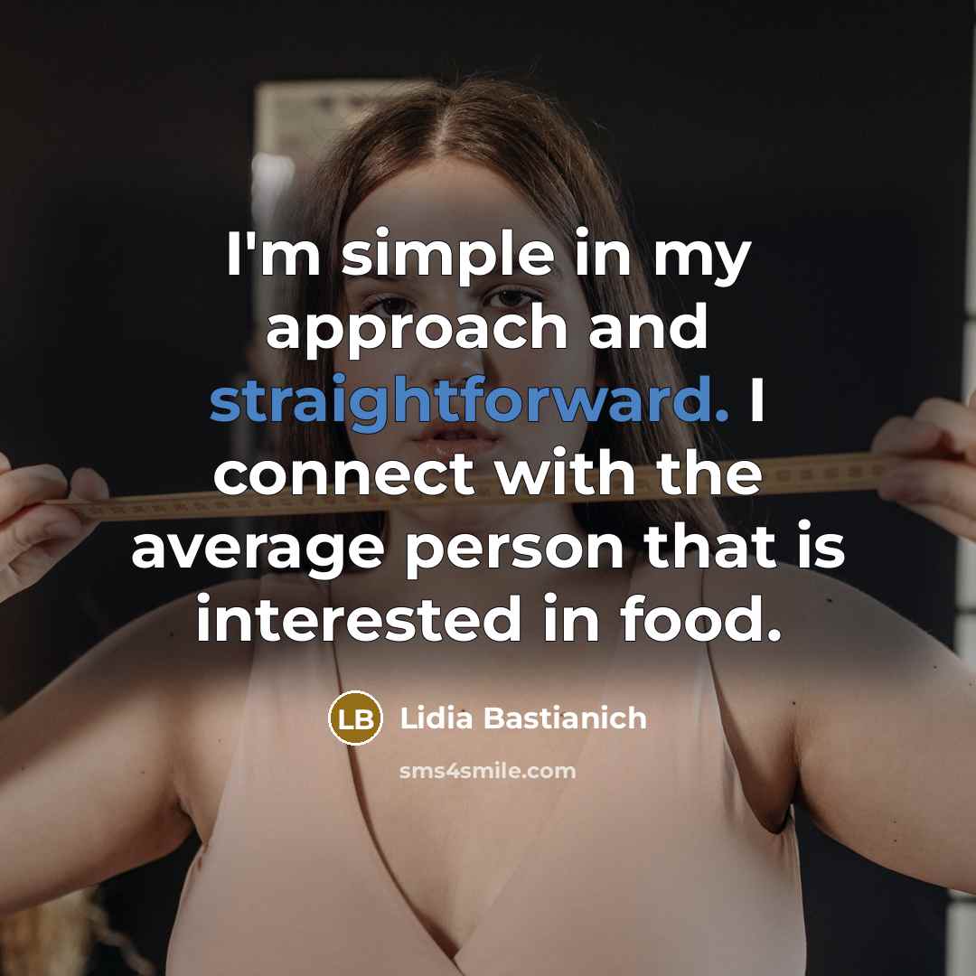 “I'm simple in my approach and straightforward. I connect with…” quote by Lidia Bastianich