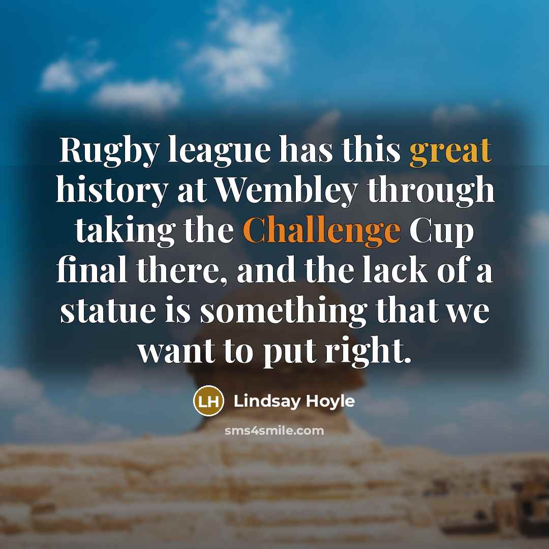“Rugby league has this great history at Wembley through taking the Challenge Cup final there, and the lack of a statue is something that we want to put right.” quote by Lindsay Hoyle