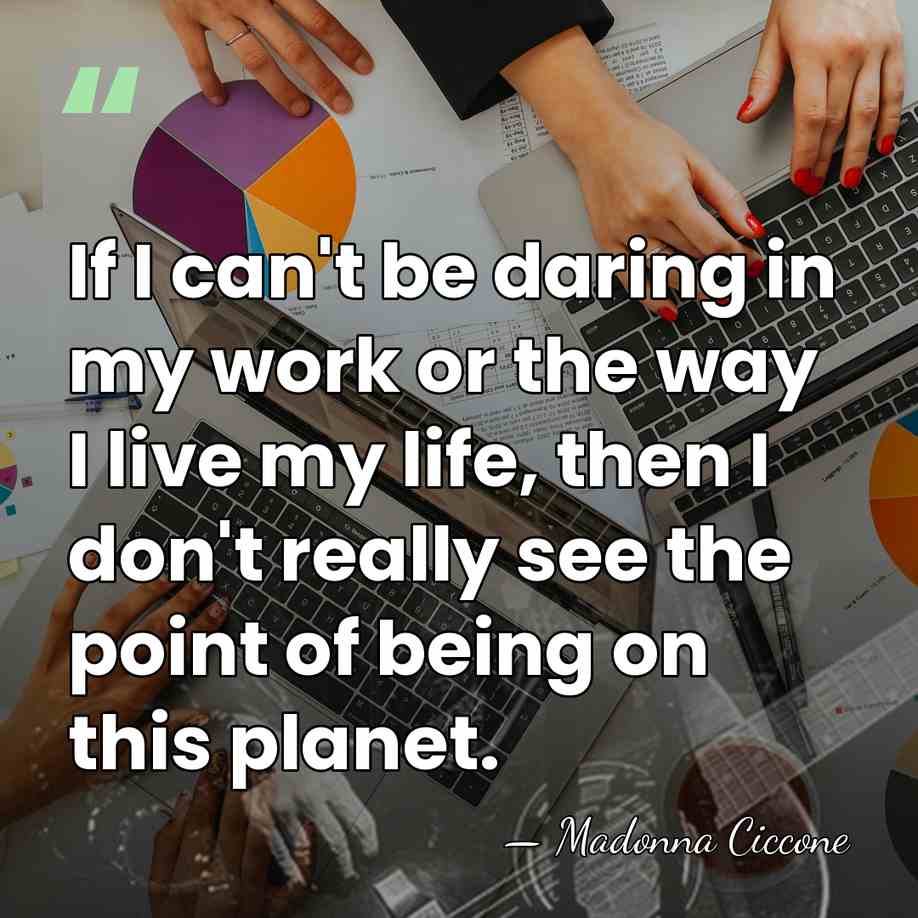 If I can't be daring in my work or the way I&hellip; - Madonna Ciccone
