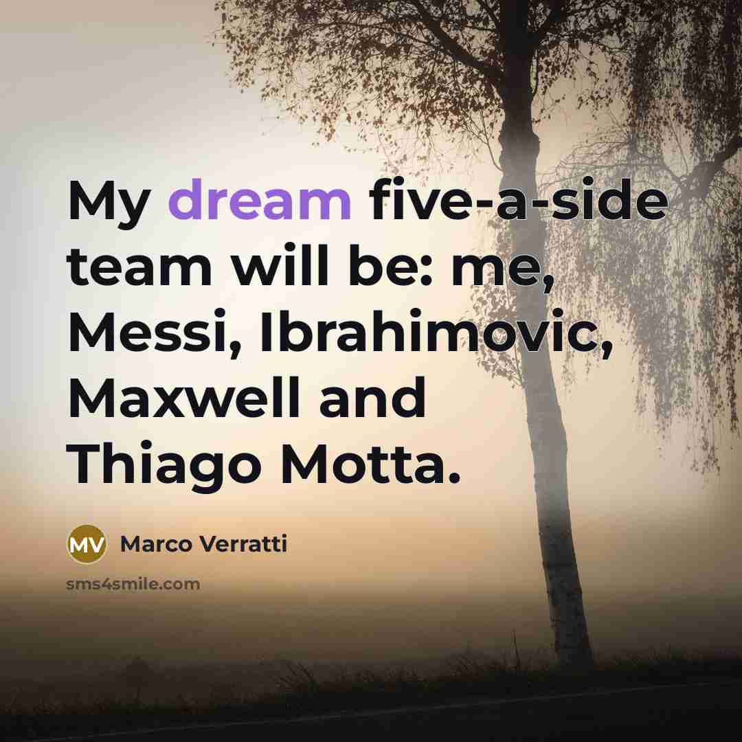 “My dream five-a-side team will be: me, Messi, Ibrahimovic, Maxwell…” quote by Marco Verratti