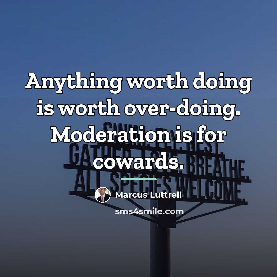 “Anything worth doing is worth over-doing. Moderation is for cowards.…” quote by Marcus Luttrell