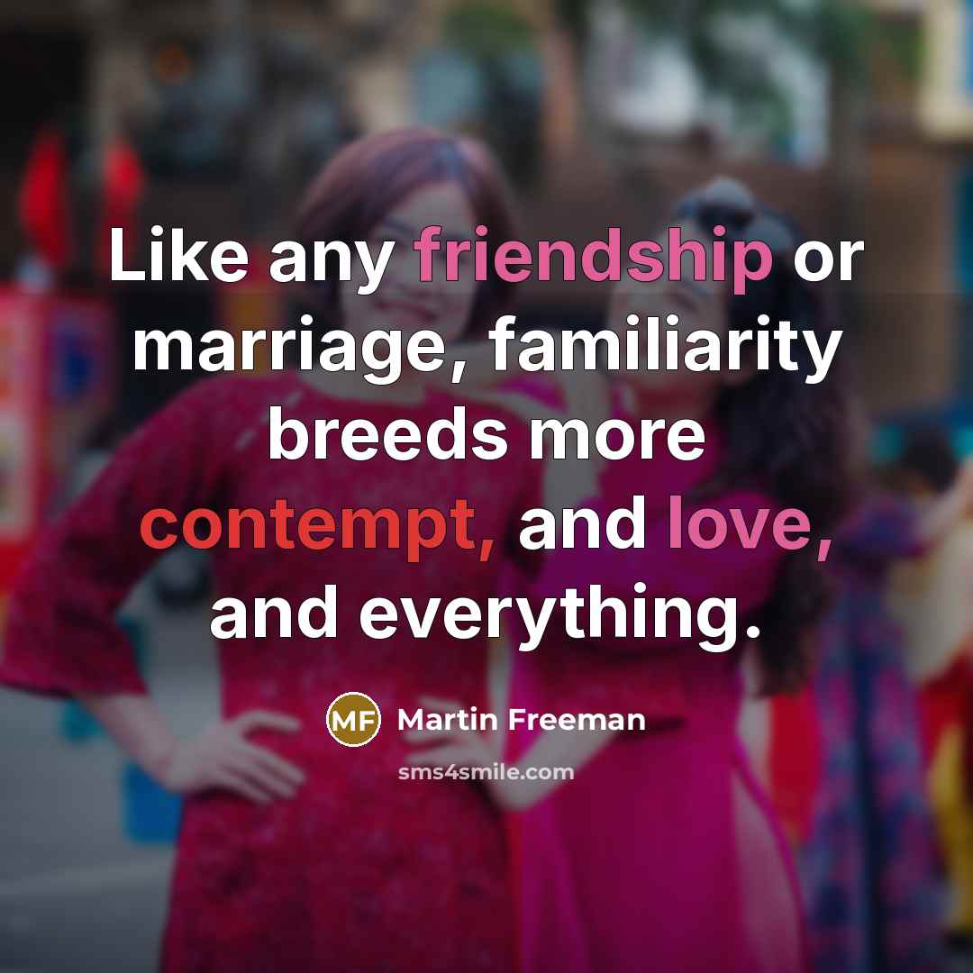 “Like any friendship or marriage, familiarity breeds more contempt, and…” quote by Martin Freeman