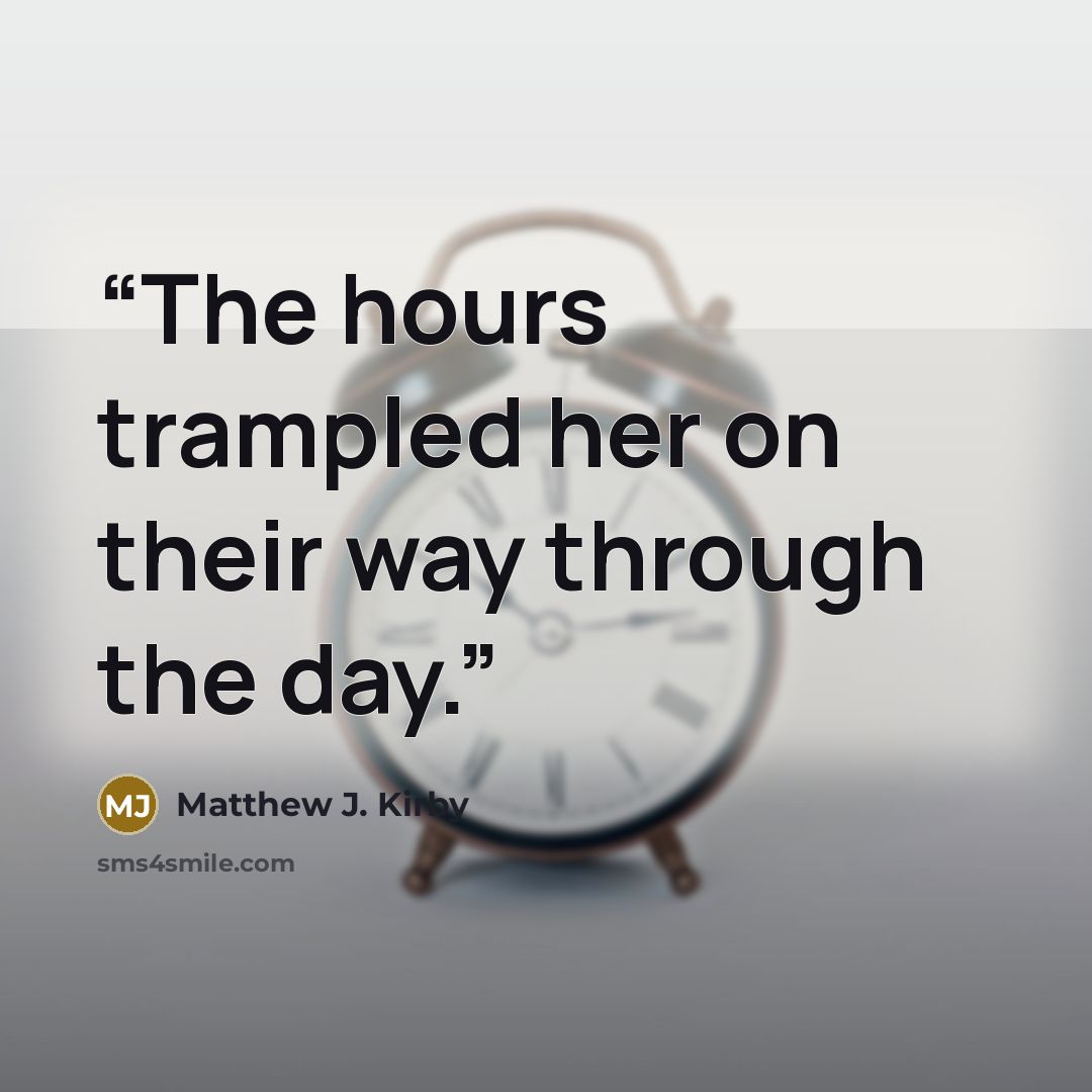 “The hours trampled her on their way through the day.” quote by Matthew J. Kirby