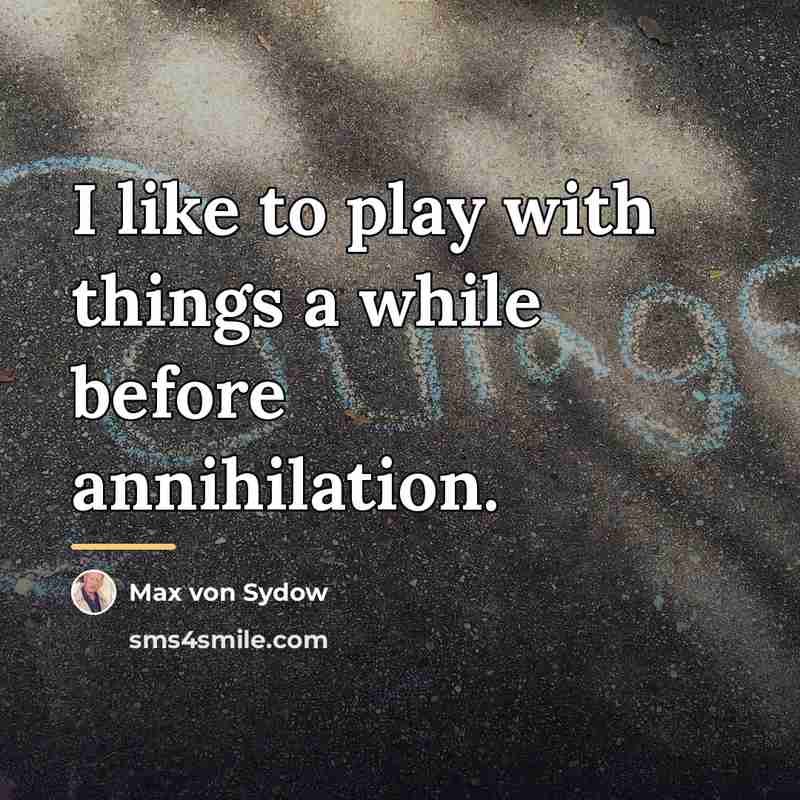 “I like to play with things a while before annihilation.…” quote by Max von Sydow