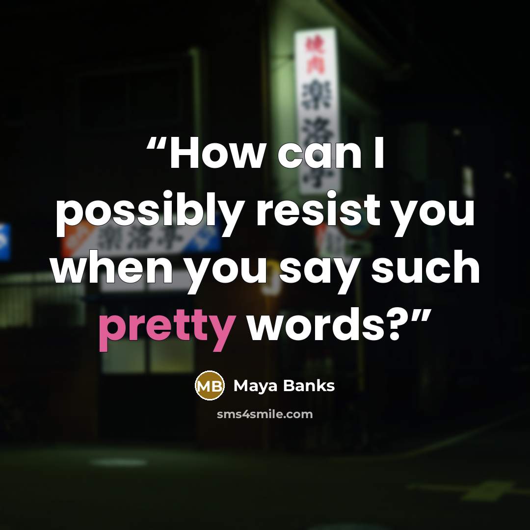 “How can I possibly resist you when you say such pretty words?” quote by Maya Banks