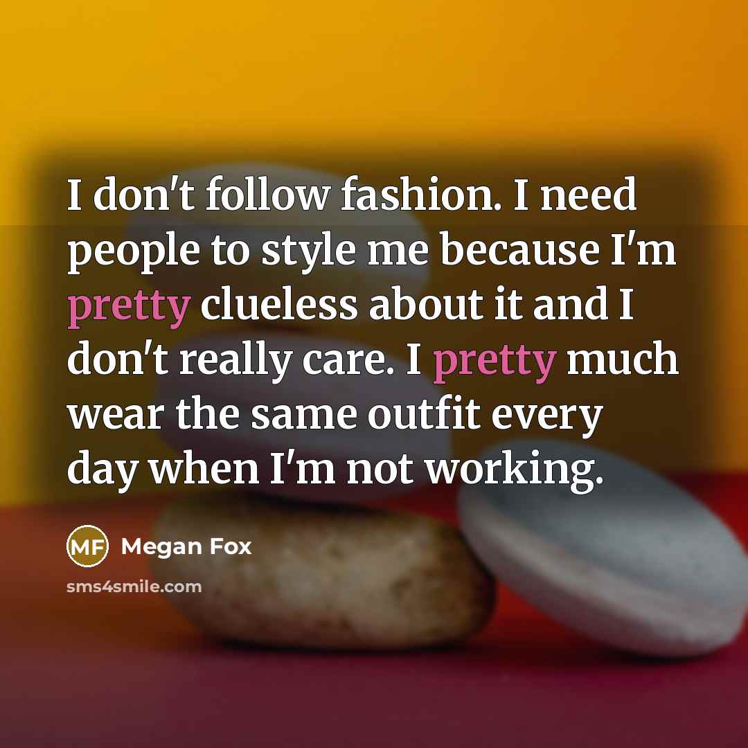 “I don't follow fashion. I need people to style me…” quote by Megan Fox