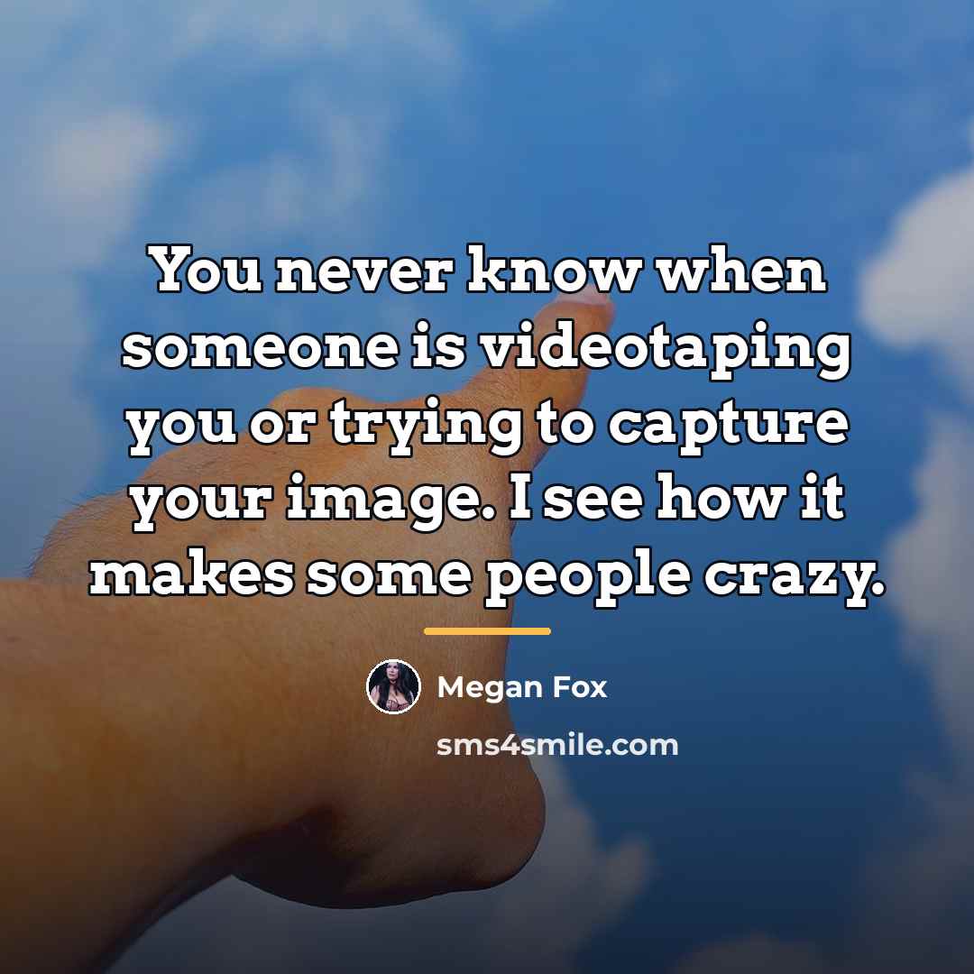 “You never know when someone is videotaping you or trying…” quote by Megan Fox