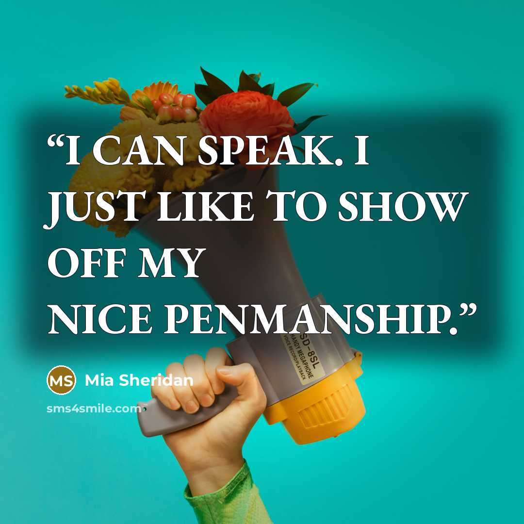 “I CAN SPEAK. I JUST LIKE TO SHOW OFF MY NICE PENMANSHIP.” quote by Mia Sheridan