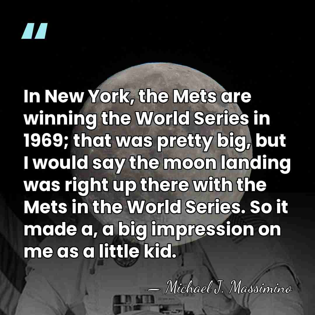 In New York, the Mets are winning the World Series in 1969;&hellip; - Michael J. Massimino