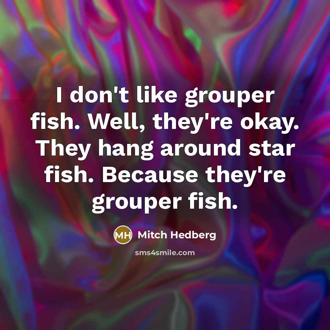 “I don't like grouper fish. Well, they're okay. They hang…” quote by Mitch Hedberg