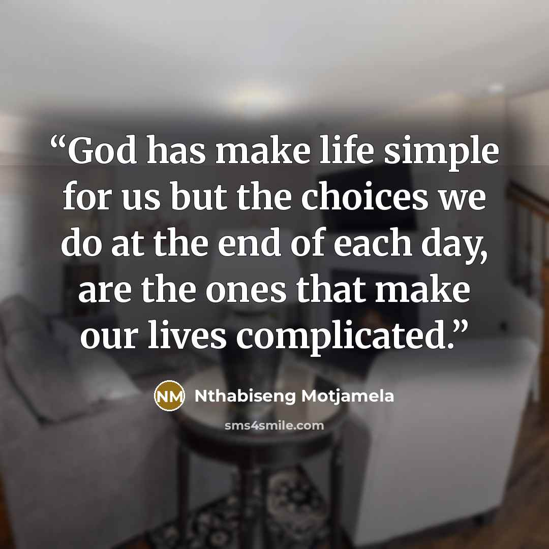“God has make life simple for us but the choices we do at the end of each day, are the ones that make our lives complicated.” quote by Nthabiseng Motjamela