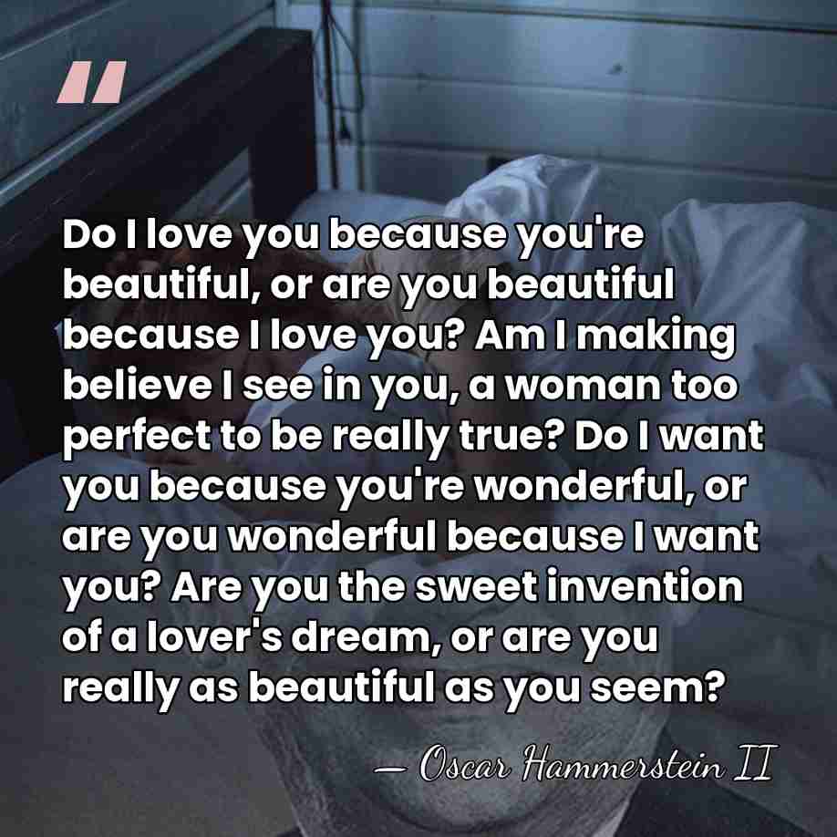 Do I love you because you're beautiful, or are you beautiful because&hellip; - Oscar Hammerstein II