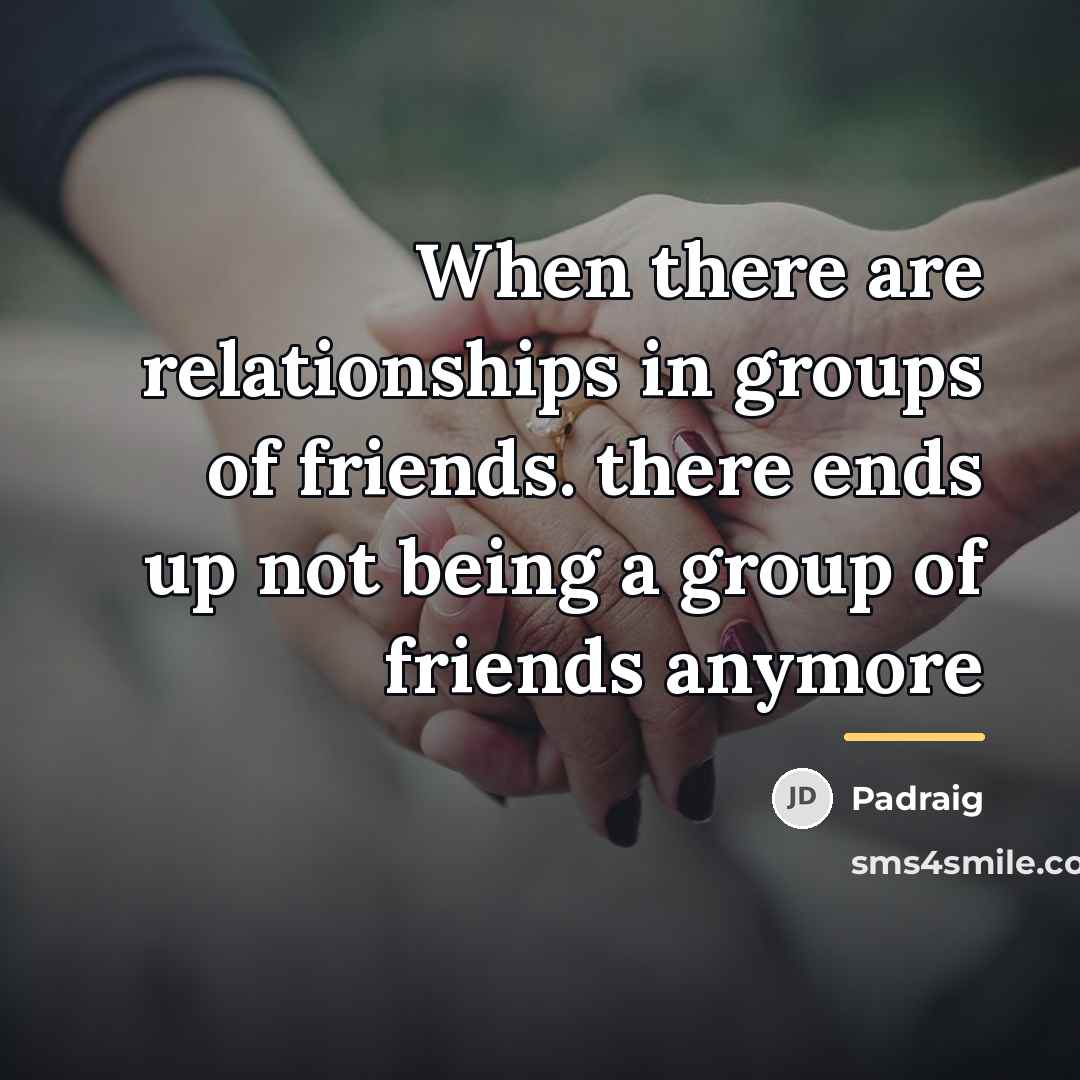 “When there are relationships in groups of friends. there ends…” quote by Padraig