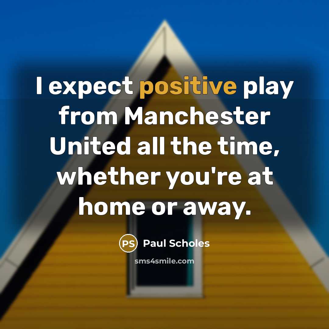 “I expect positive play from Manchester United all the time,…” quote by Paul Scholes