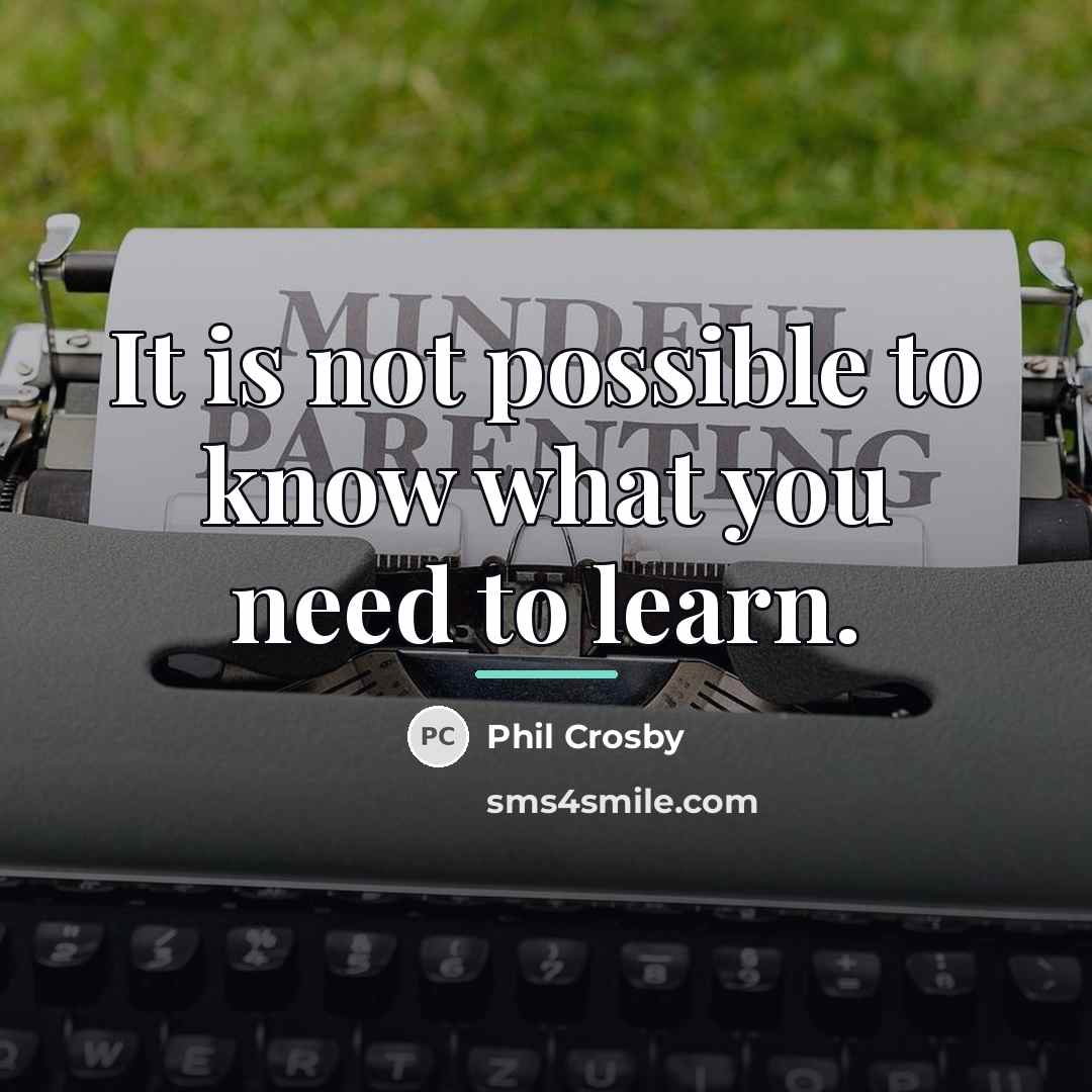 “It is not possible to know what you need to…” quote by Phil Crosby