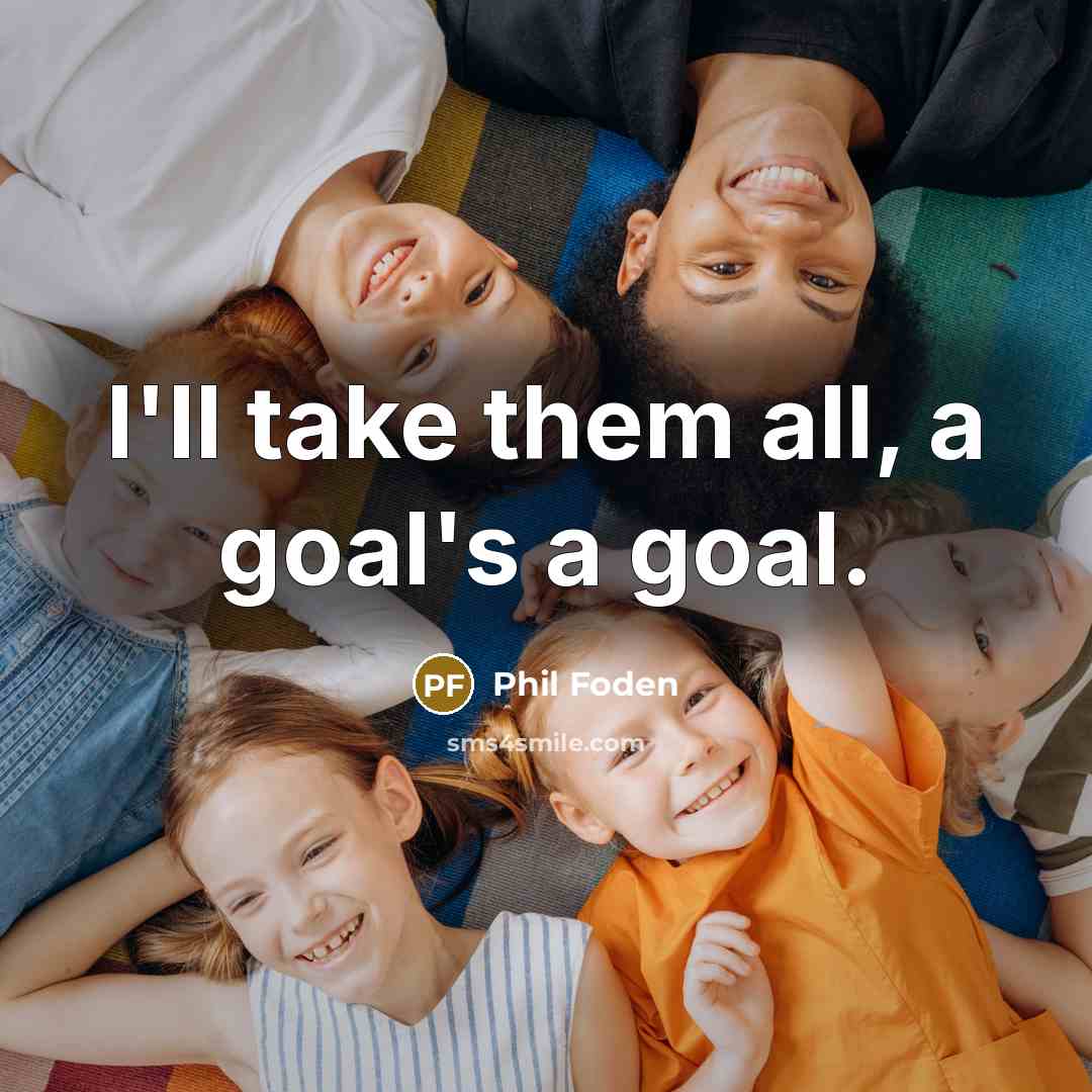 “I'll take them all, a goal's a goal.…” quote by Phil Foden