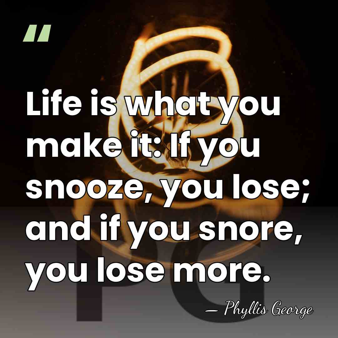 Life is what you make it: If you snooze, you lose; and&hellip; - Phyllis George