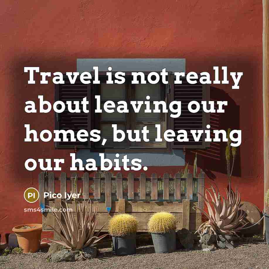 “Travel is not really about leaving our homes, but leaving…” quote by Pico Iyer