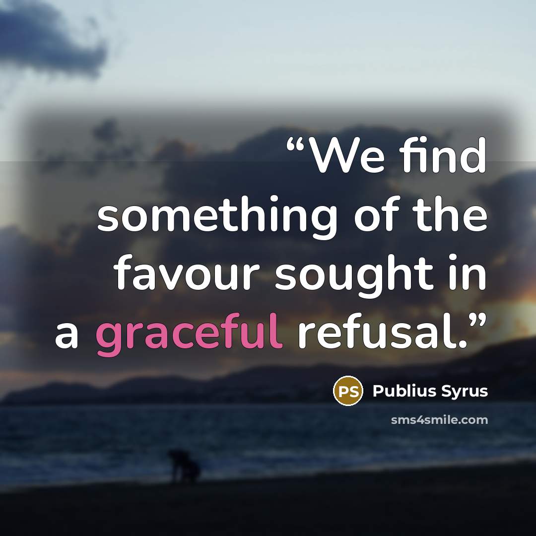 “We find something of the favour sought in a graceful refusal.” quote by Publius Syrus