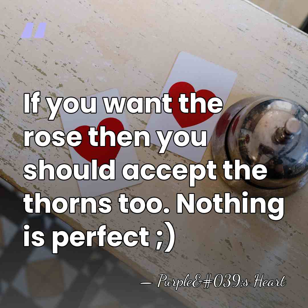 If you want the rose then you should accept the thorns too.&hellip; - Purple's Heart