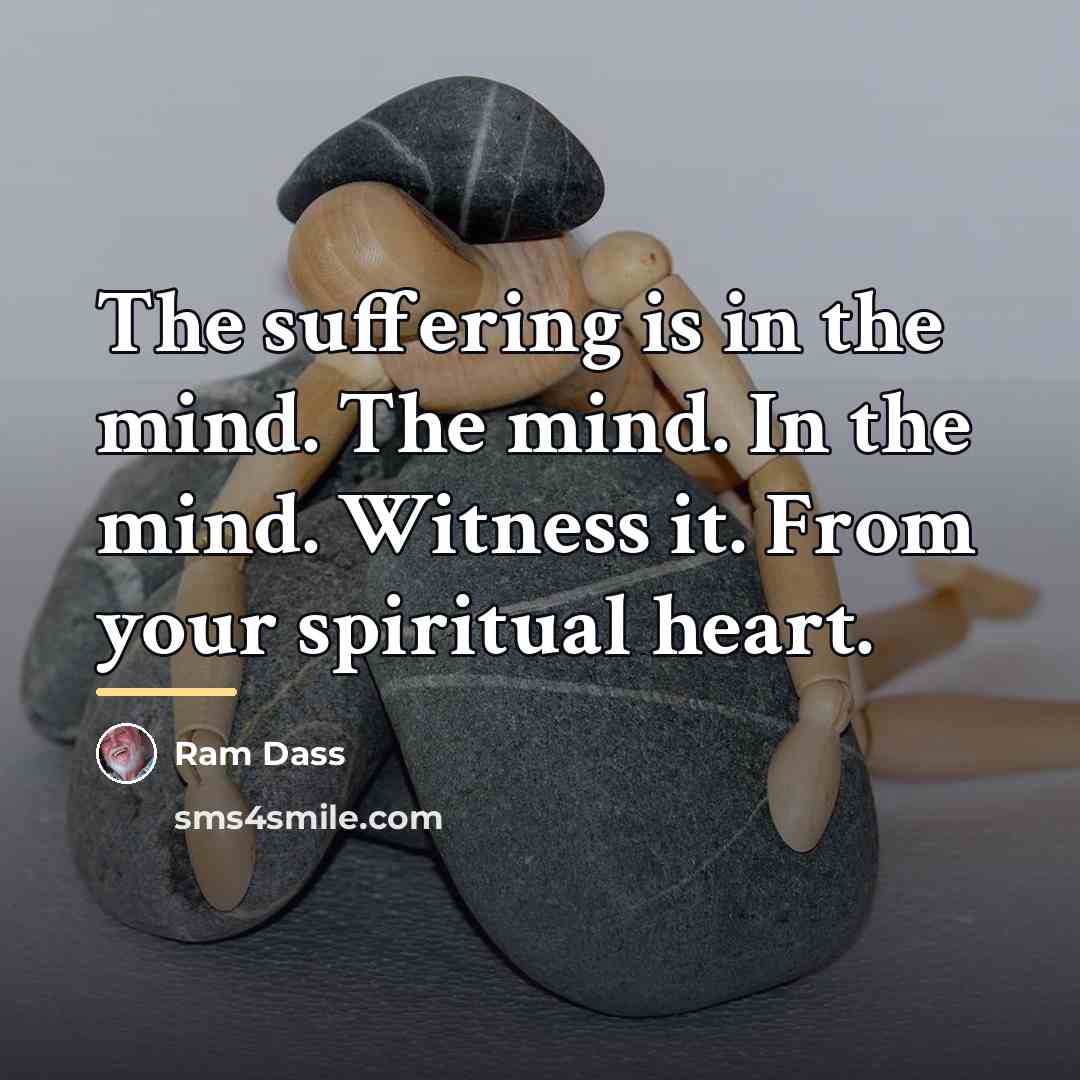 “The suffering is in the mind. The mind. In the…” quote by Ram Dass