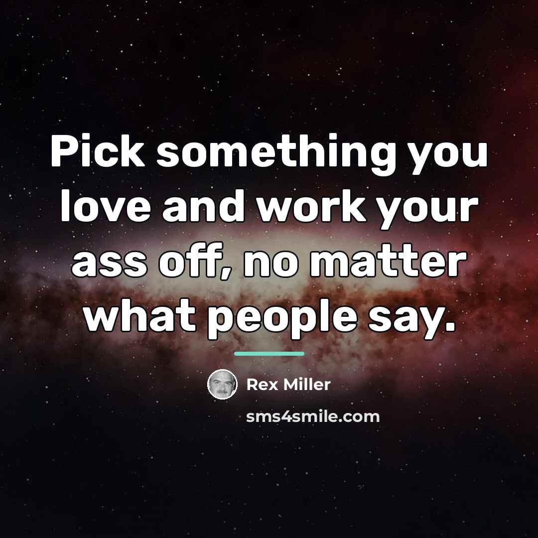 “Pick something you love and work your ass off, no…” quote by Anonymous