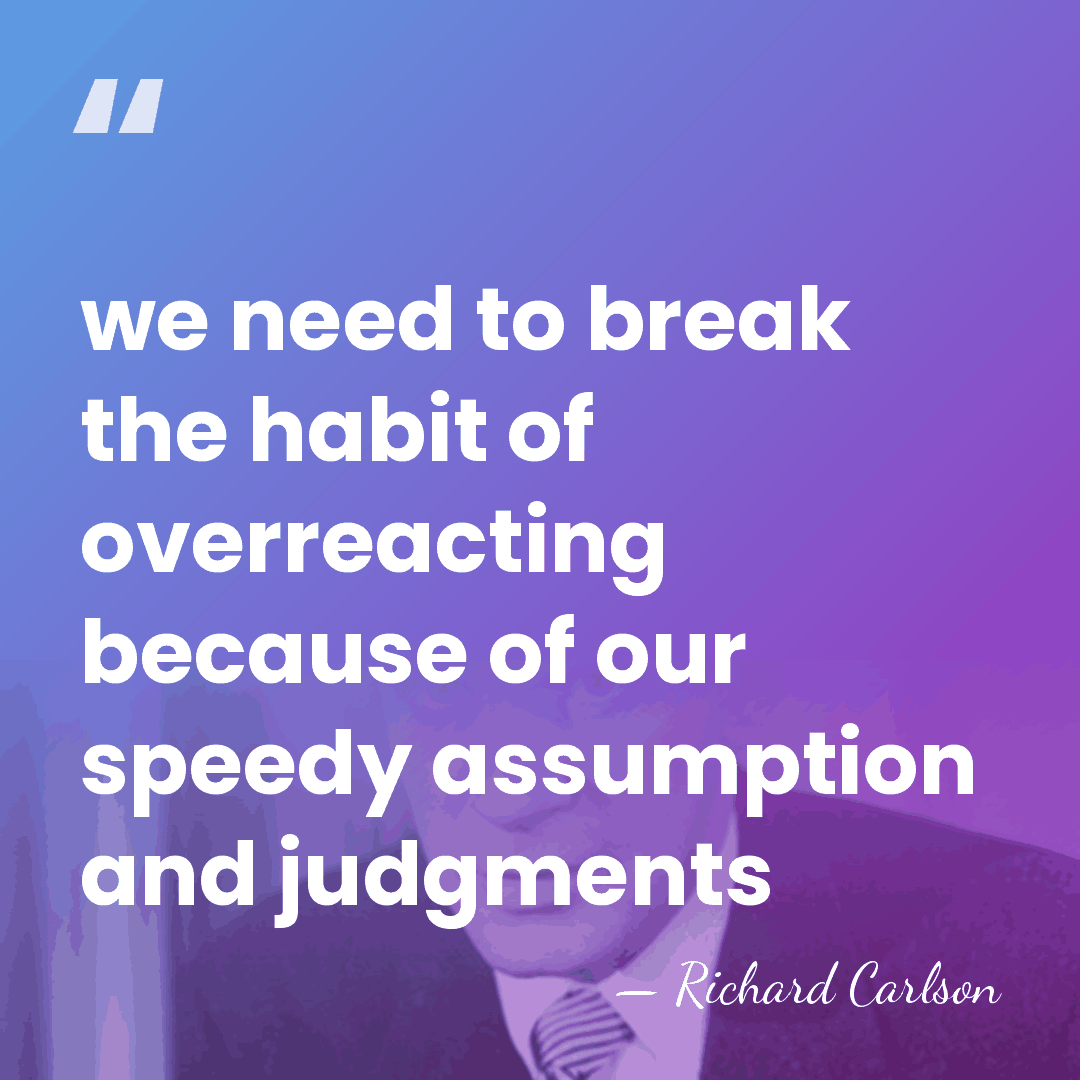 we need to break the habit of overreacting because of our speedy&hellip; - Richard Carlson