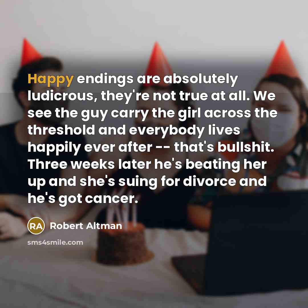 “Happy endings are absolutely ludicrous, they're not true at all.…” quote by Robert Altman