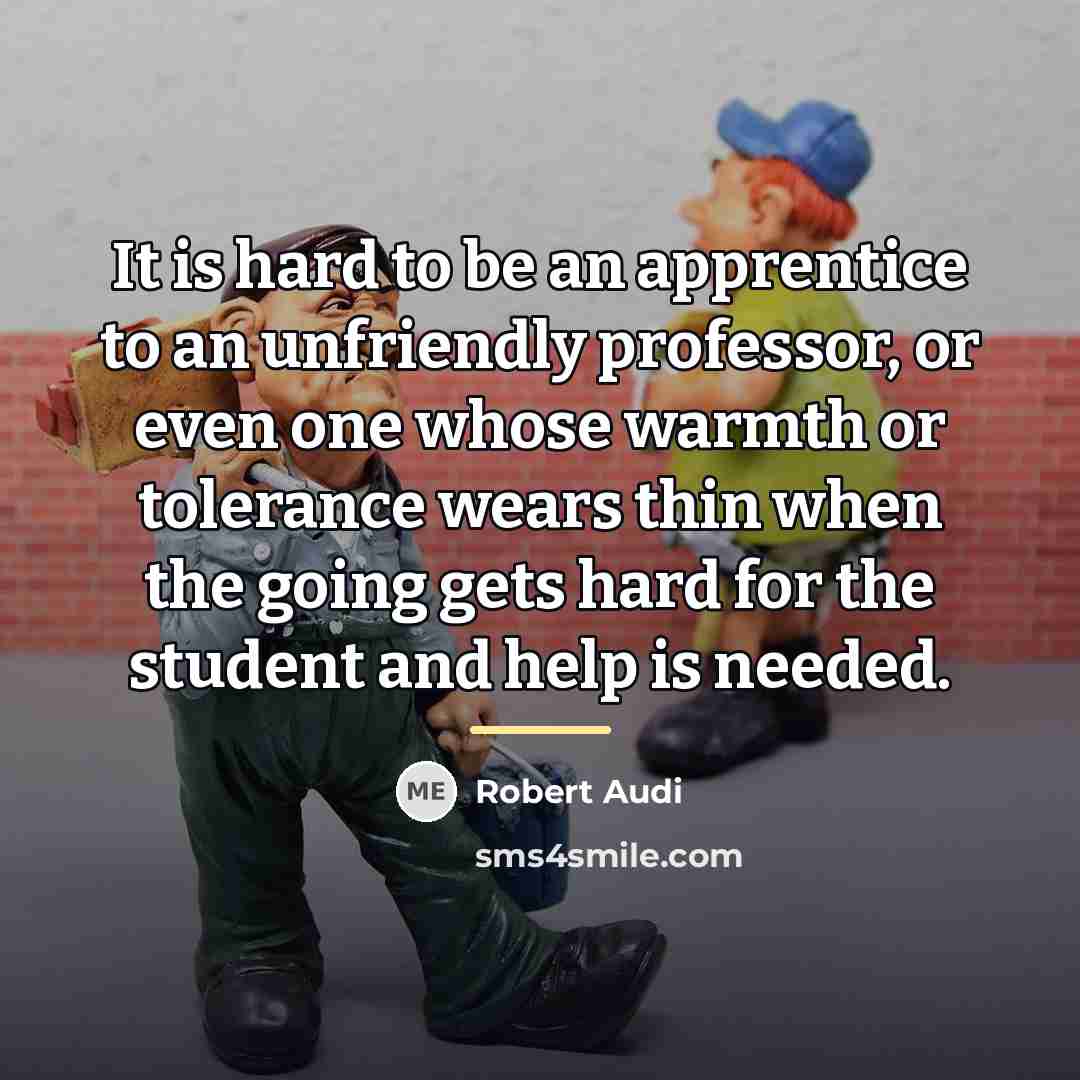 “It is hard to be an apprentice to an unfriendly…” quote by Robert Audi