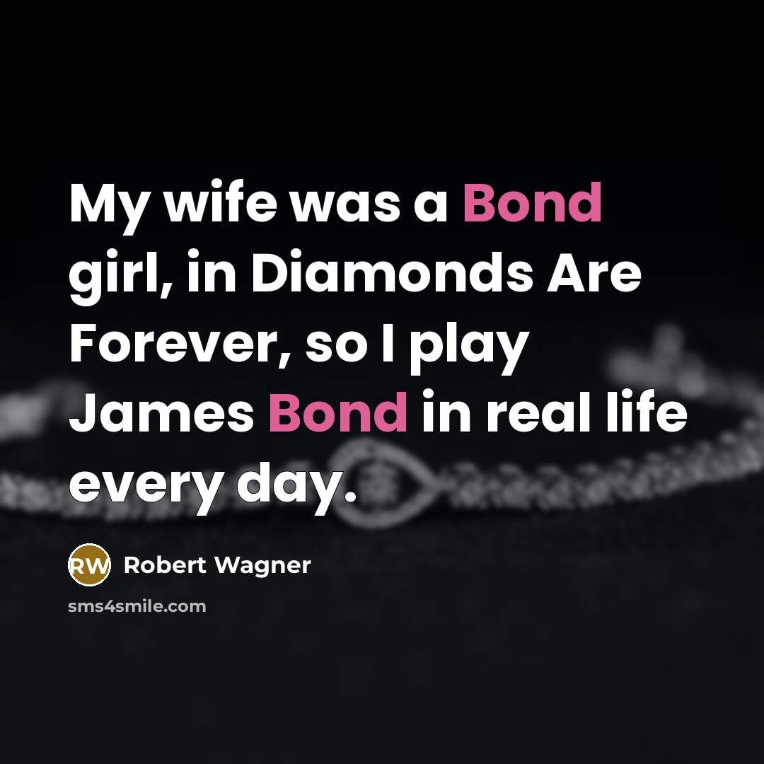 “My wife was a Bond girl, in Diamonds Are Forever, so I play James Bond in real life every day.” quote by Robert Wagner