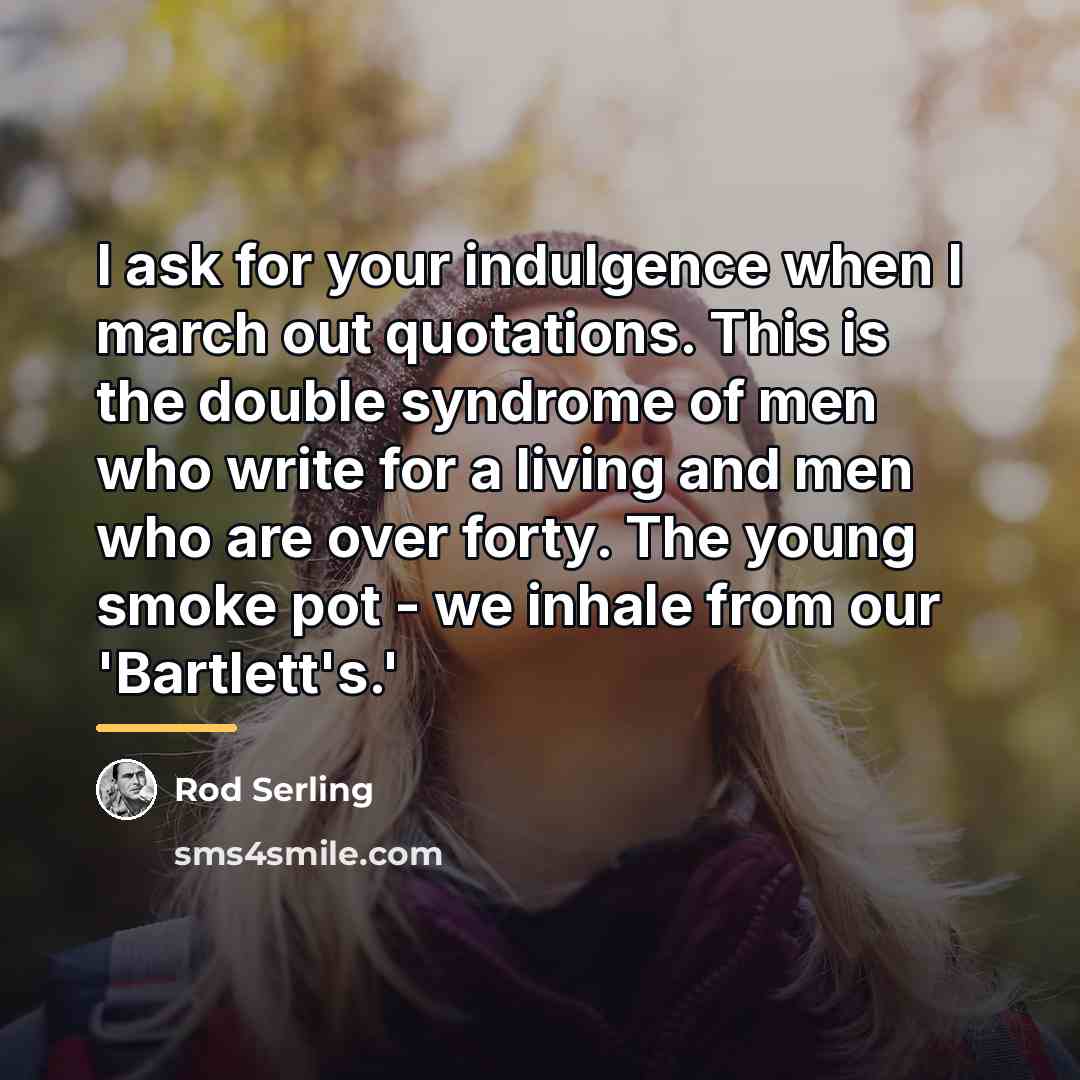 “I ask for your indulgence when I march out quotations.…” quote by Rod Serling