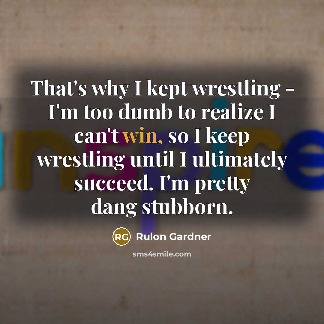 “That's why I kept wrestling - I'm too dumb to…” quote by Rulon Gardner