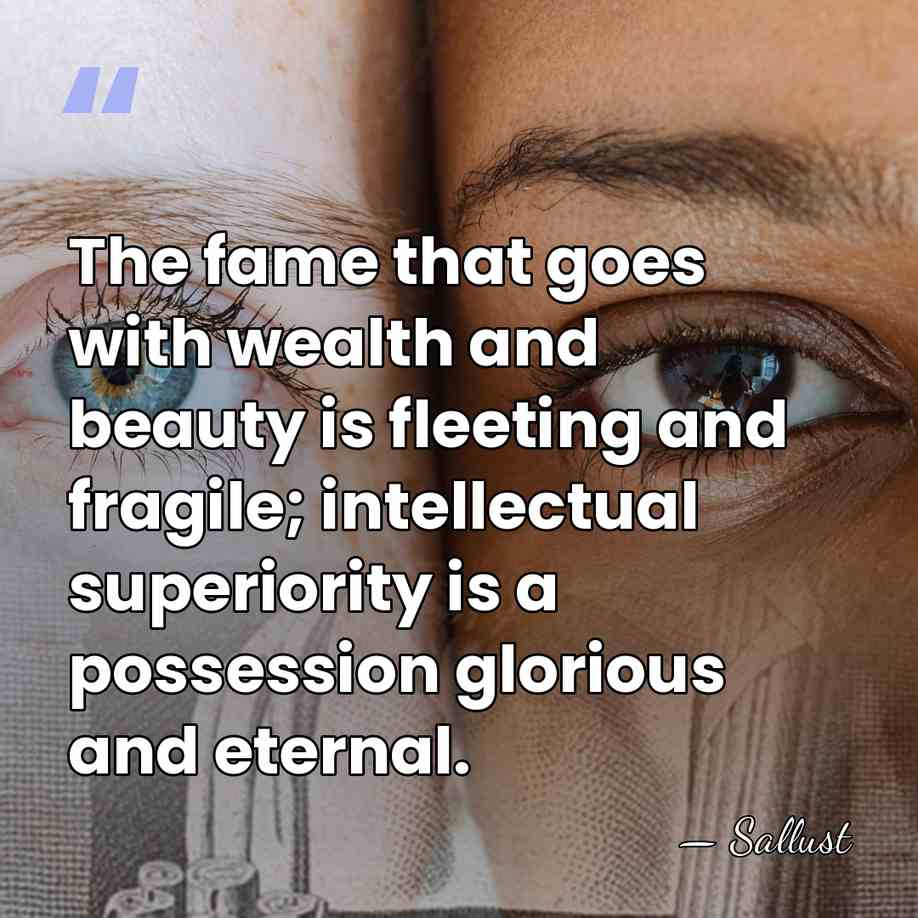 The fame that goes with wealth and beauty is fleeting and fragile;&hellip; - Sallust