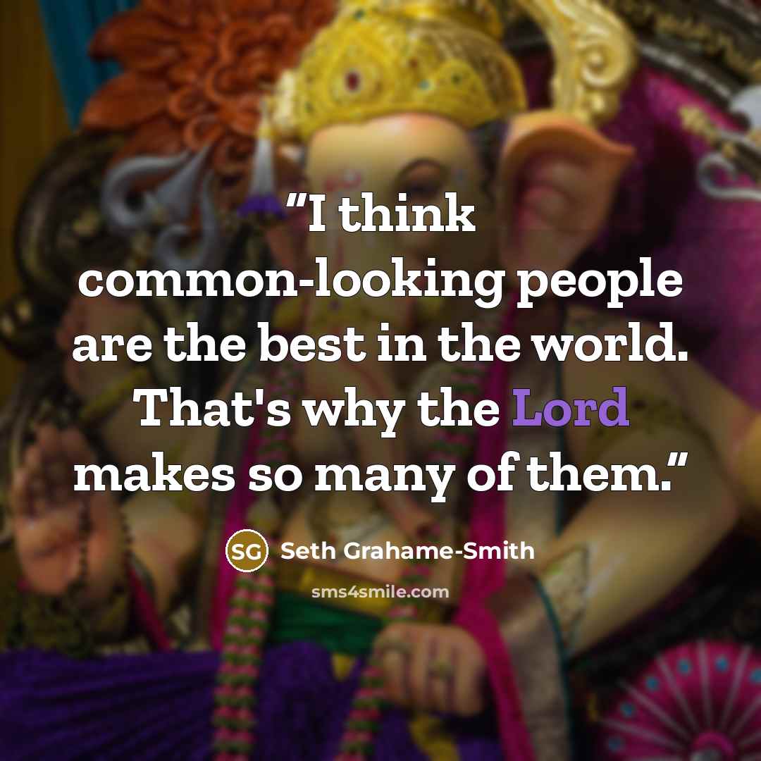 “I think common-looking people are the best in the world. That's why the Lord makes so many of them.” quote by Seth Grahame-Smith