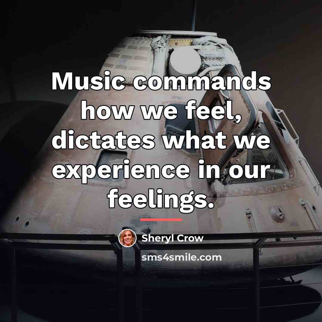 “Music commands how we feel, dictates what we experience in…” quote by Sheryl Crow