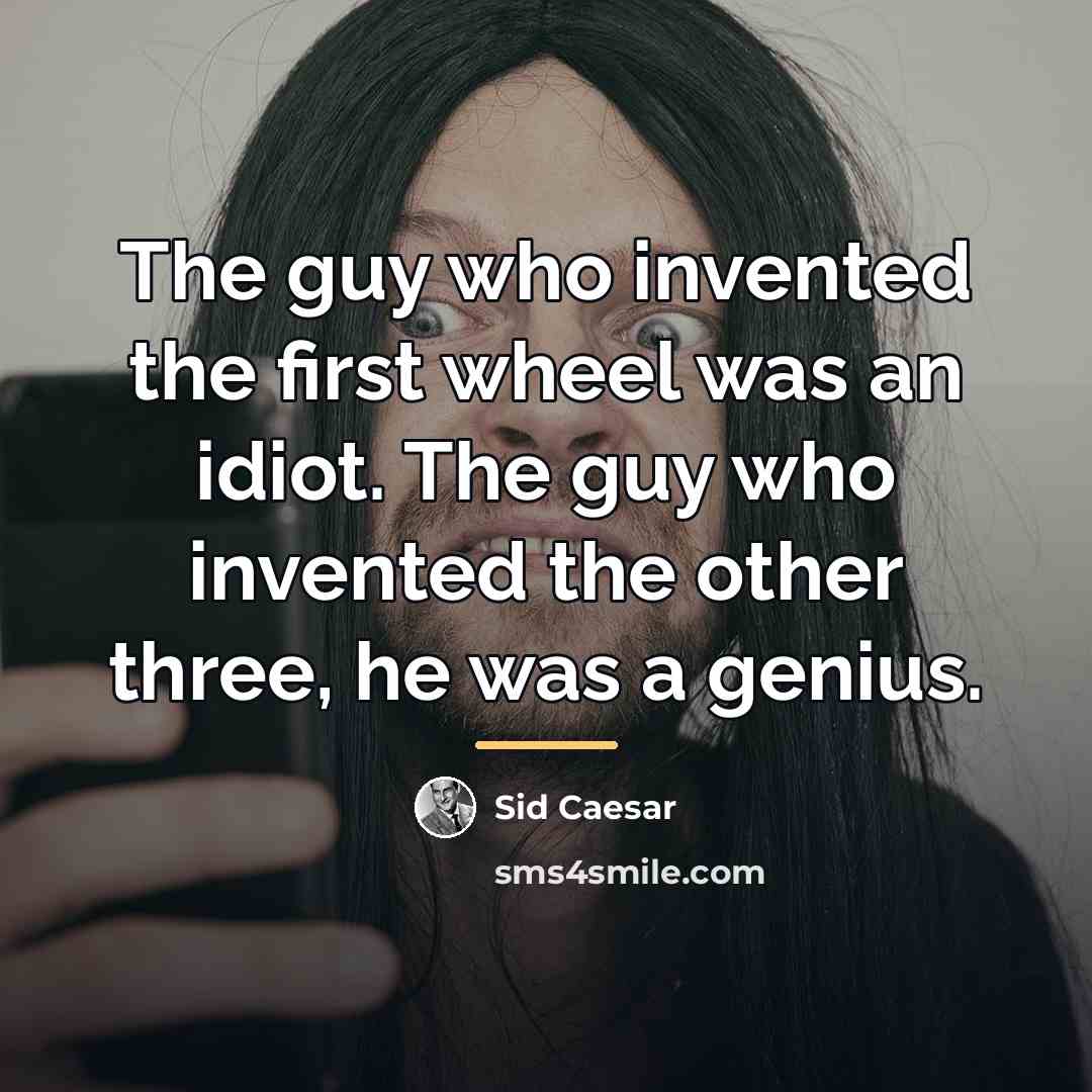 “The guy who invented the first wheel was an idiot.…” quote by Sid Caesar
