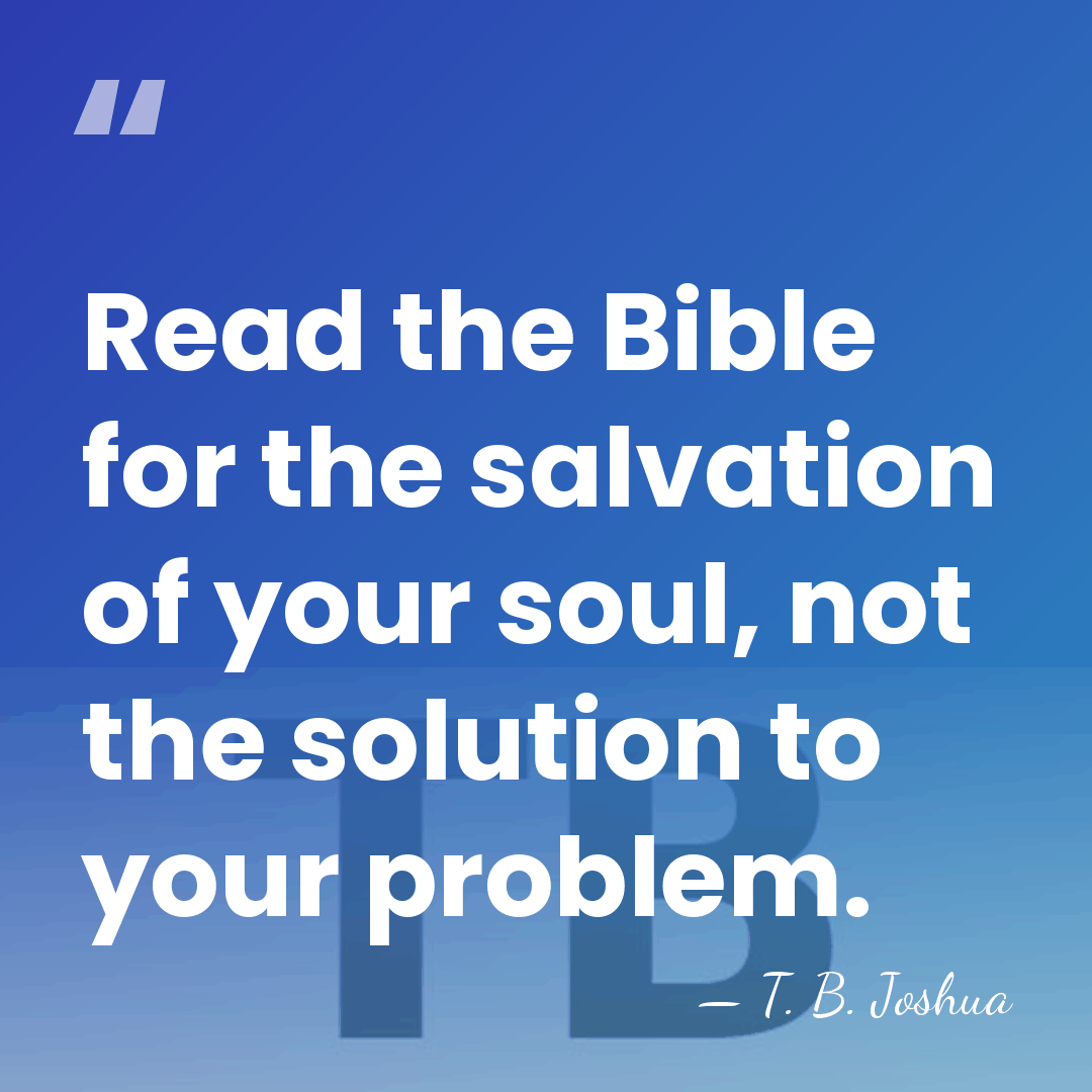 Read the Bible for the salvation of your soul, not the solution&hellip; - T. B. Joshua