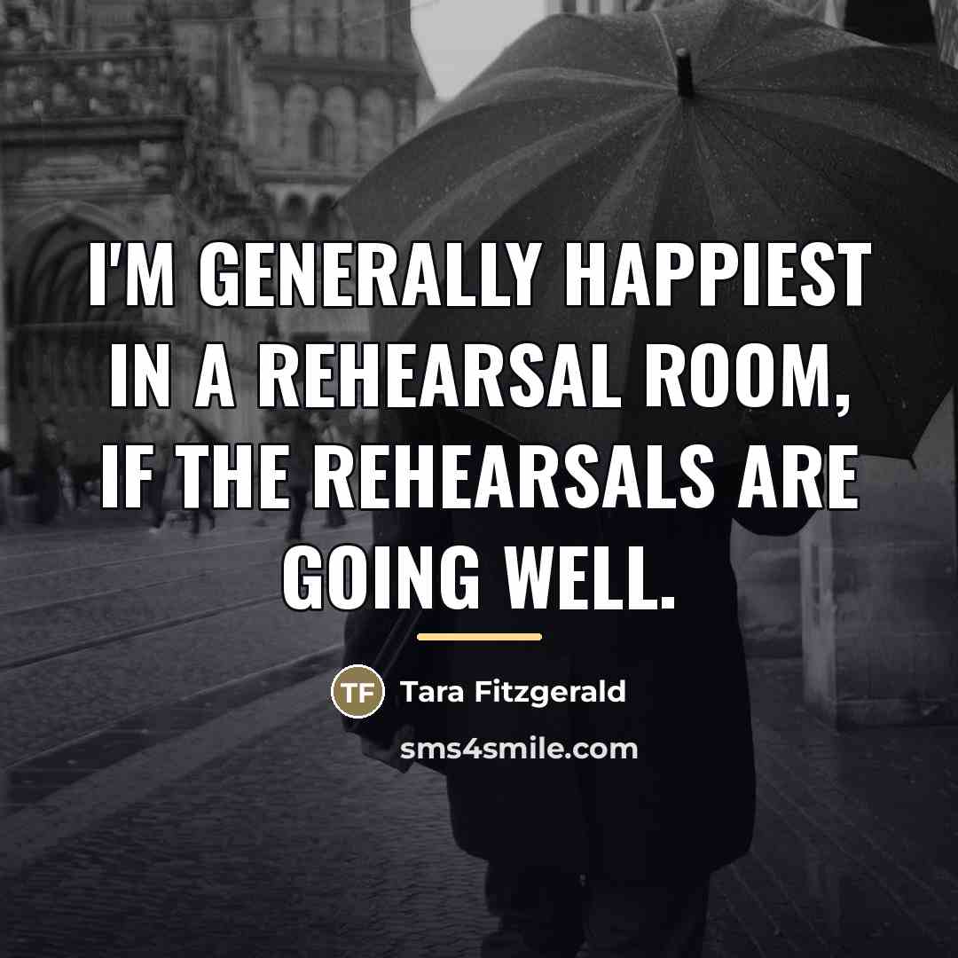 “I'm generally happiest in a rehearsal room, if the rehearsals…” quote by Tara Fitzgerald
