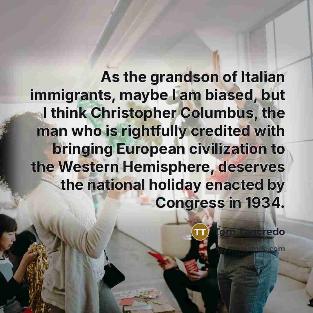 “As the grandson of Italian immigrants, maybe I am biased,…” quote by Tom Tancredo