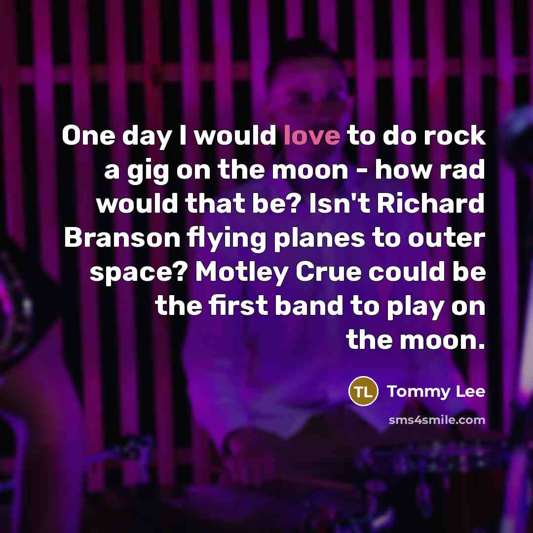 “One day I would love to do rock a gig…” quote by Tommy Lee
