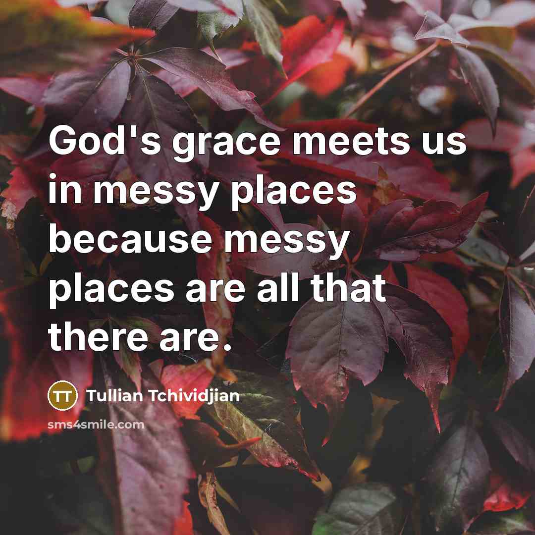 “God's grace meets us in messy places because messy places…” quote by Tullian Tchividjian