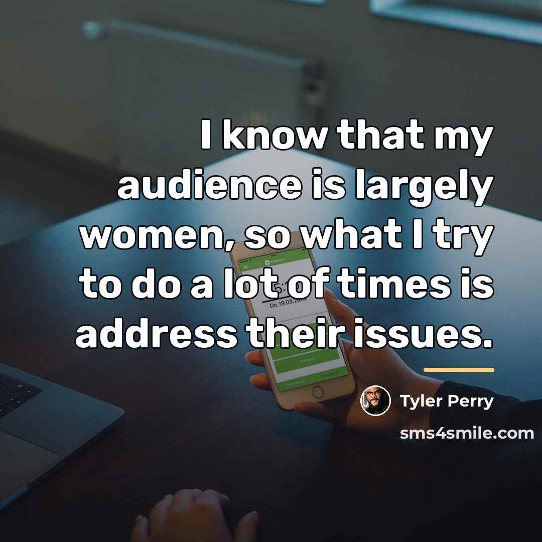“I know that my audience is largely women, so what…” quote by Tyler Perry