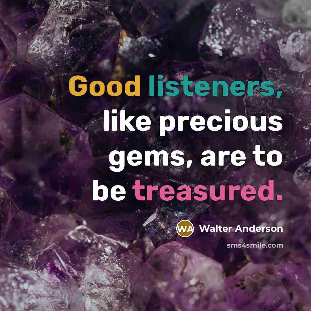 “Good listeners, like precious gems, are to be treasured.…” quote by Walter Anderson