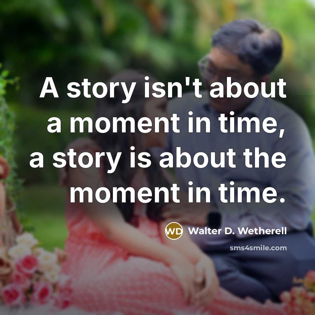 “A story isn't about a moment in time, a story…” quote by Walter D. Wetherell