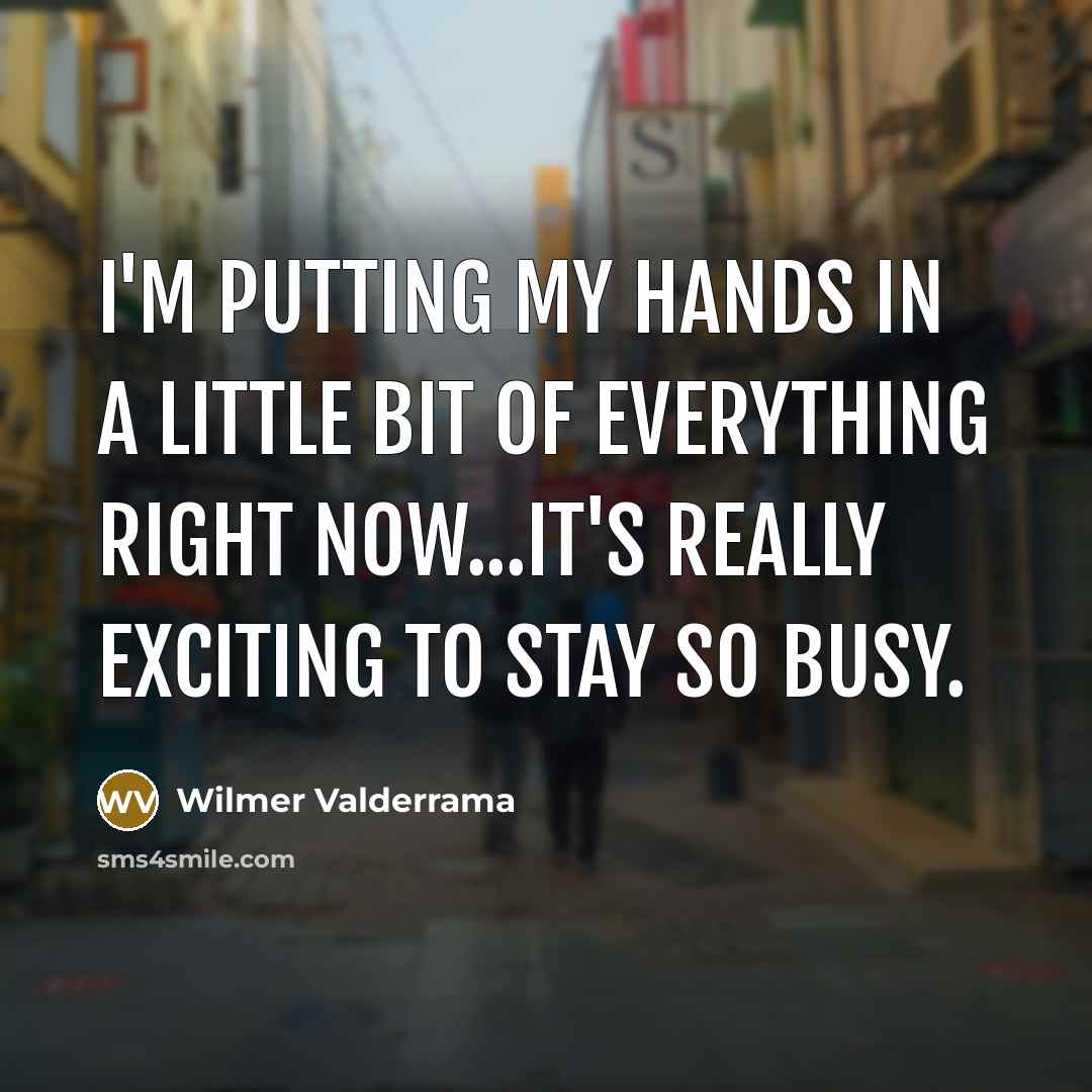 “I'm putting my hands in a little bit of everything right now...It's really exciting to stay so busy.” quote by Wilmer Valderrama