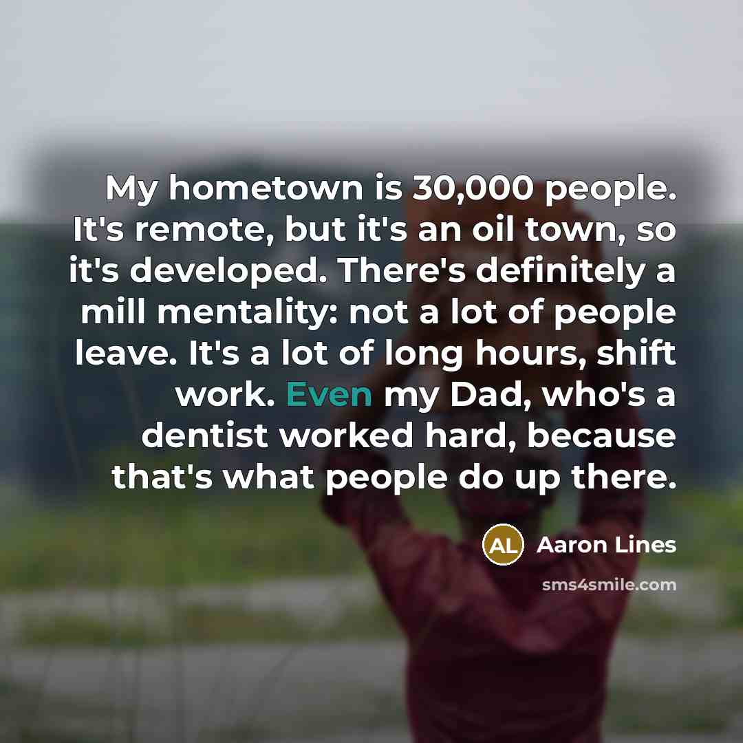 “My hometown is 30,000 people. It's remote, but it's an…” quote by Aaron Lines