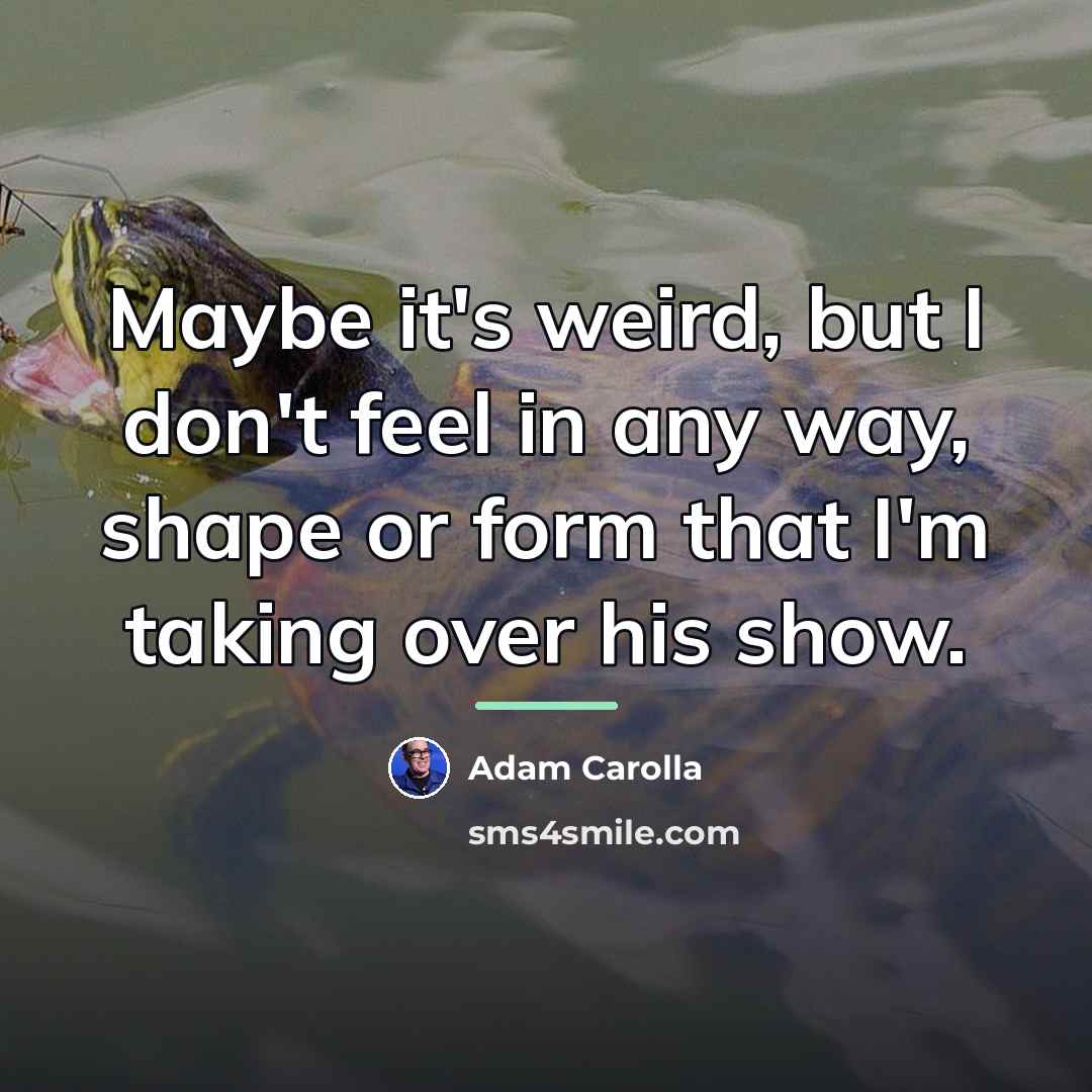 “Maybe it's weird, but I don't feel in any way,…” quote by Adam Carolla